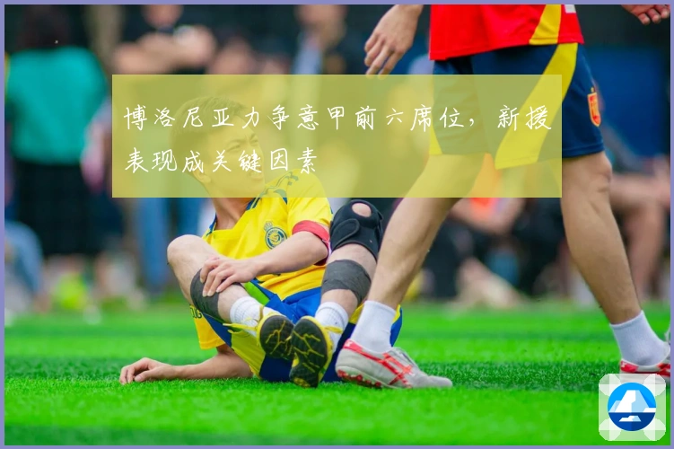 博洛尼亚力争意甲前六席位，新援表现成关键因素