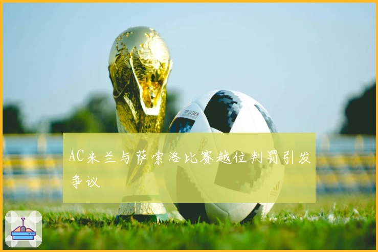 AC米兰与萨索洛比赛越位判罚引发争议