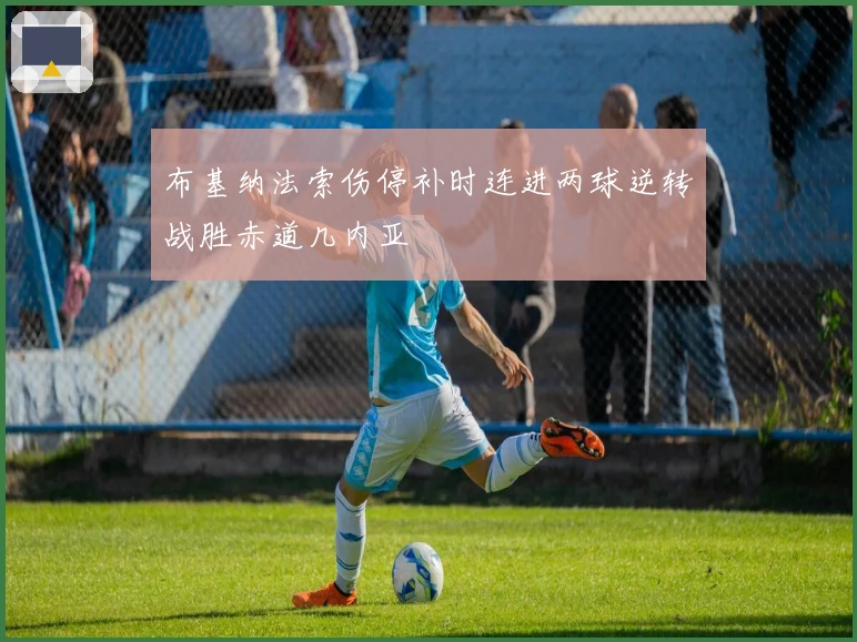 布基纳法索伤停补时连进两球逆转战胜赤道几内亚