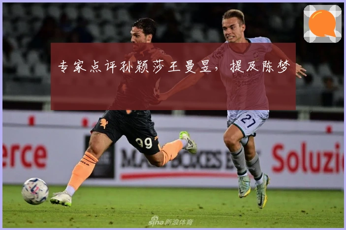 专家点评孙颖莎王曼昱，提及陈梦