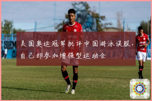 美国奥运冠军批评中国游泳误服，自己却参加增强型运动会