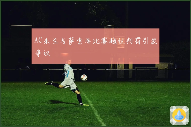 AC米兰与萨索洛比赛越位判罚引发争议