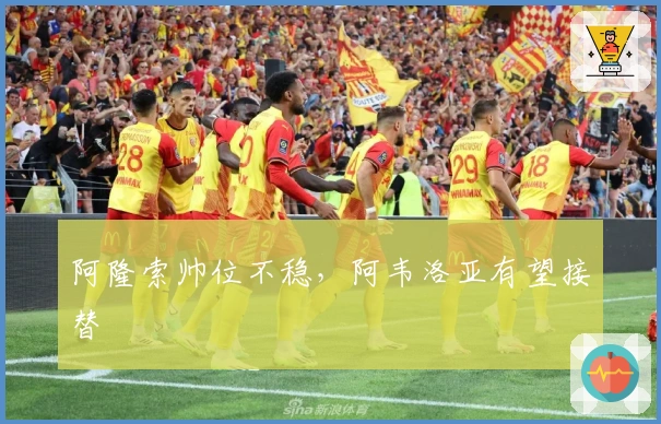 阿隆索帅位不稳，阿韦洛亚有望接替