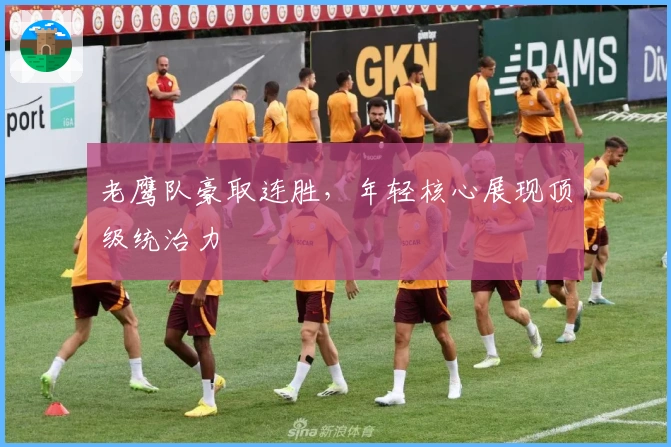 老鹰队豪取连胜，年轻核心展现顶级统治力